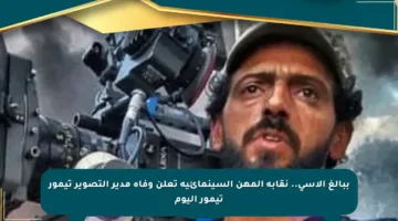 ببالغ الأسى.. نقابة المهن السينمائية تعلن وفاة مدير التصوير تيمور تيمور اليوم